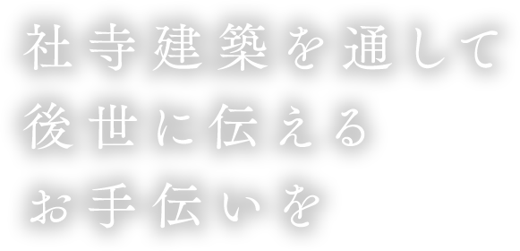 社寺建築を通して後世に伝えるお手伝いを